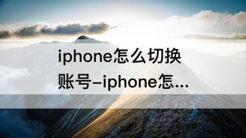 iphone怎么切换账号-iphone怎么切换账号 没办法退出