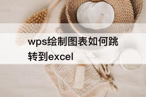 wps绘制图表如何跳转到excel