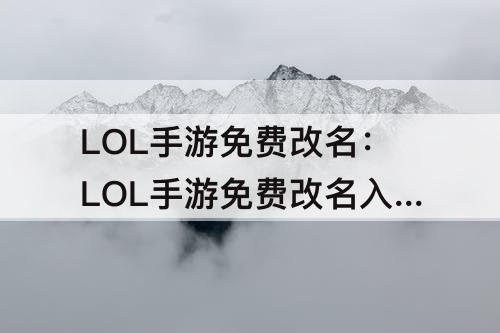 LOL手游免费改名：LOL手游免费改名入口