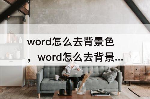 word怎么去背景色，word怎么去背景色WPs