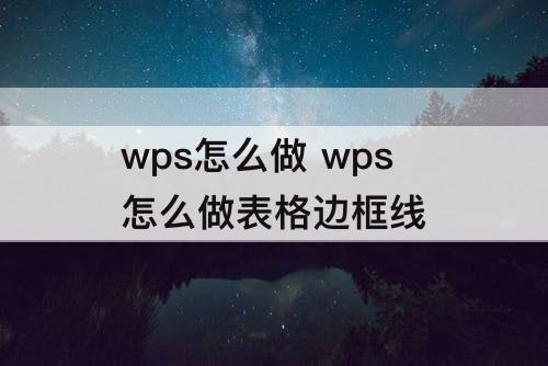 wps怎么做 wps怎么做表格边框线