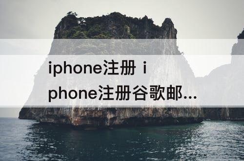 iphone注册 iphone注册谷歌邮箱