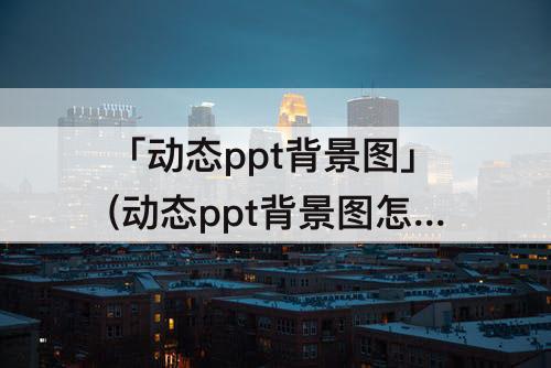 「动态ppt背景图」(动态ppt背景图怎么设置)