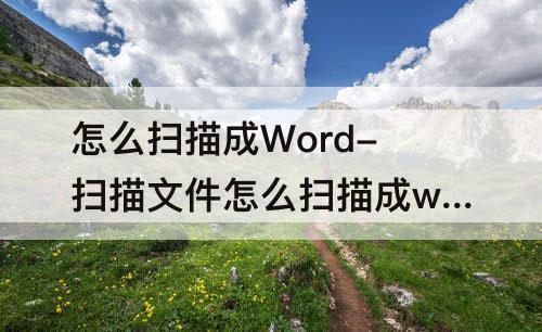 怎么扫描成Word-扫描文件怎么扫描成word