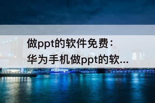 做ppt的软件免费：华为手机做ppt的软件免费