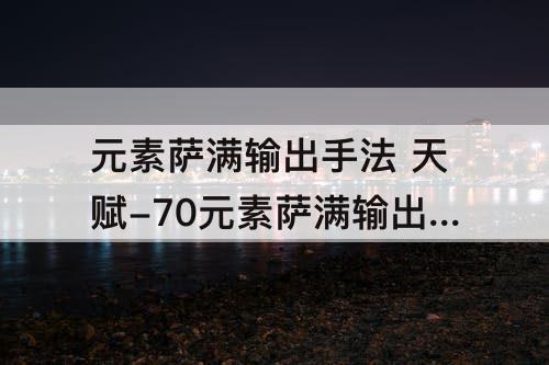 元素萨满输出手法 天赋-70元素萨满输出手法 天赋