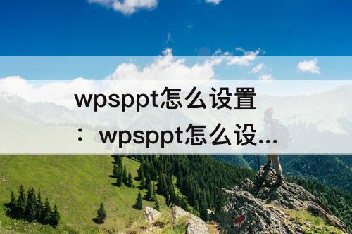 wpsppt怎么设置：wpsppt怎么设置图片位置