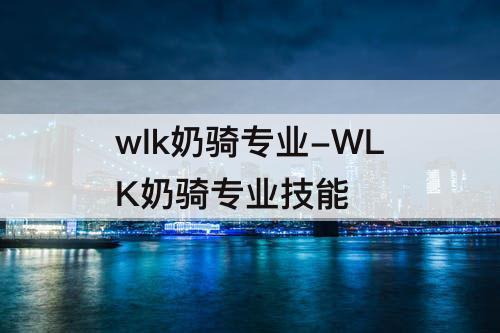 wlk奶骑专业-WLK奶骑专业技能