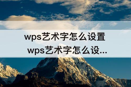 wps艺术字怎么设置 wps艺术字怎么设置文字效果