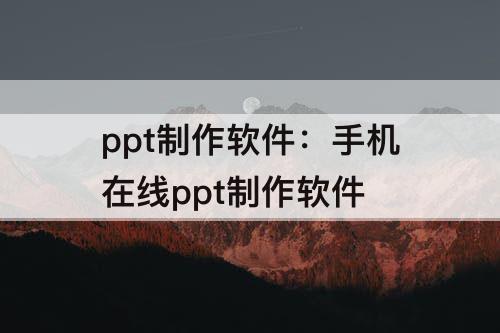 ppt制作软件：手机在线ppt制作软件