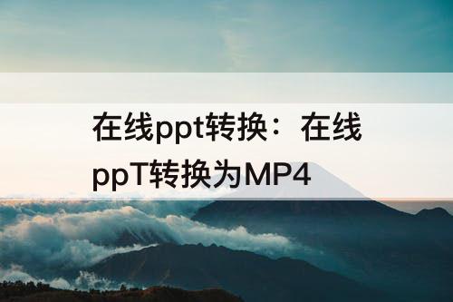 在线ppt转换：在线ppT转换为MP4