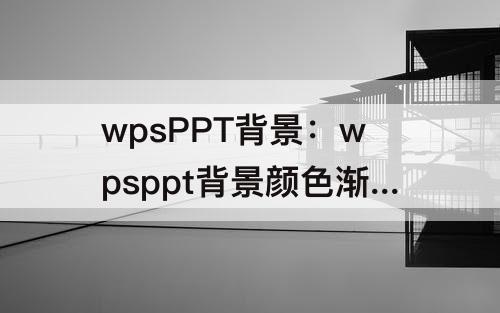 wpsPPT背景：wpsppt背景颜色渐变漫漫黄沙