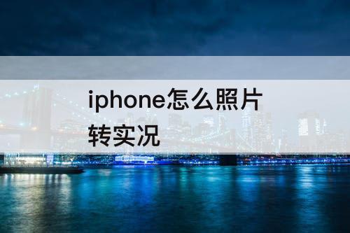 iphone怎么照片转实况