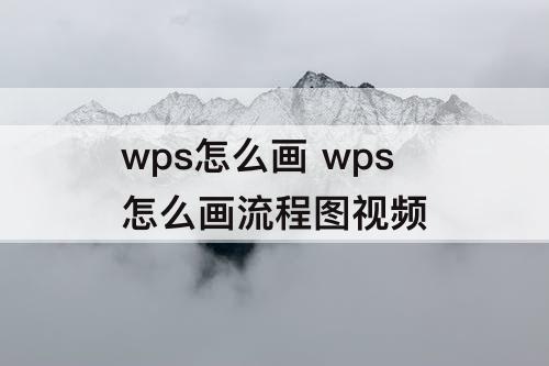 wps怎么画 wps怎么画流程图视频