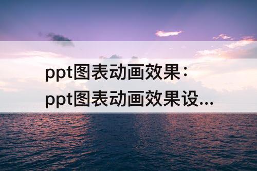 ppt图表动画效果：ppt图表动画效果设置