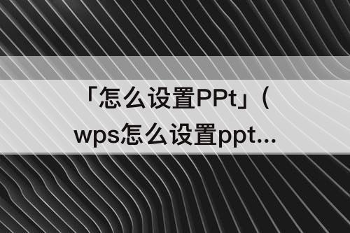 「怎么设置PPt」(wps怎么设置ppt页面大小)