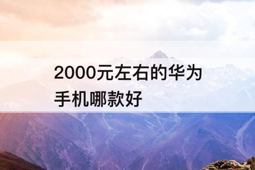 2000元左右的华为手机哪款好