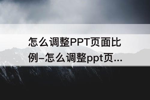 怎么调整PPT页面比例-怎么调整ppt页面比例为16:9