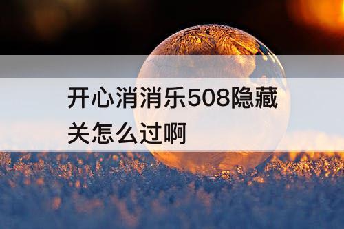 开心消消乐508隐藏关怎么过啊