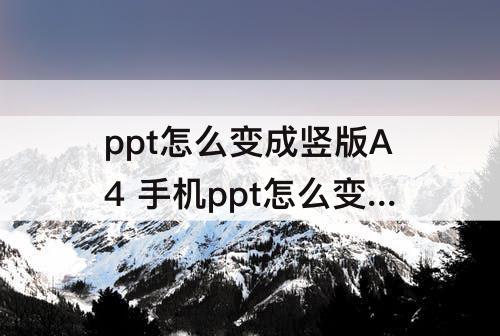 ppt怎么变成竖版A4 手机ppt怎么变成竖版A4