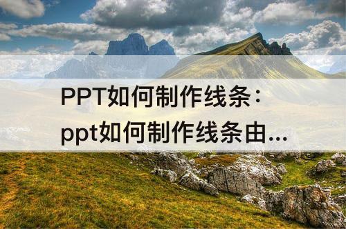 PPT如何制作线条：ppt如何制作线条由短变长的动画