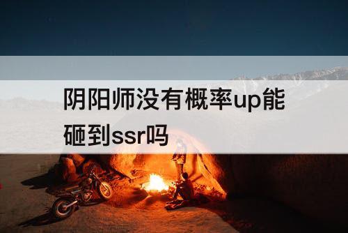 阴阳师没有概率up能砸到ssr吗