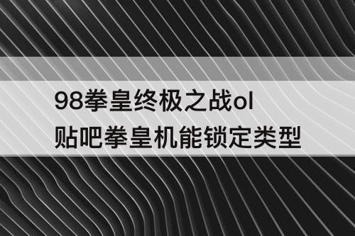 98拳皇终极之战ol贴吧拳皇机能锁定类型