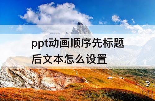 ppt动画顺序先标题后文本怎么设置