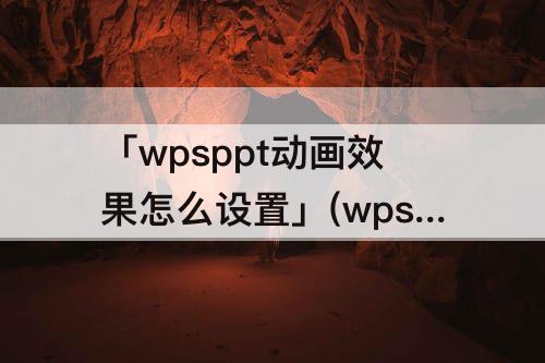 「wpsppt动画效果怎么设置」(wpsppt动画效果怎么设置先后顺序)