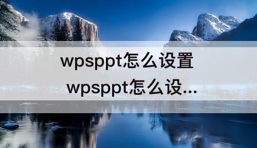 wpsppt怎么设置 wpsppt怎么设置动画效果