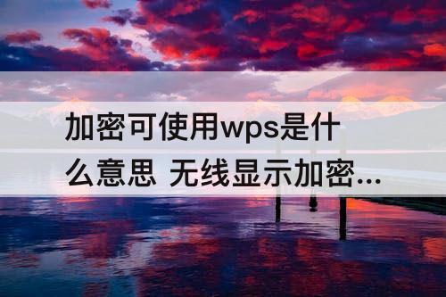 加密可使用wps是什么意思 无线显示加密可使用wps是什么意思