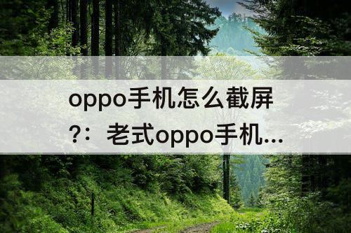 oppo手机怎么截屏?：老式oppo手机怎么截屏?最简单的方法