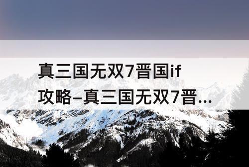 真三国无双7晋国if攻略-真三国无双7晋国if攻略战