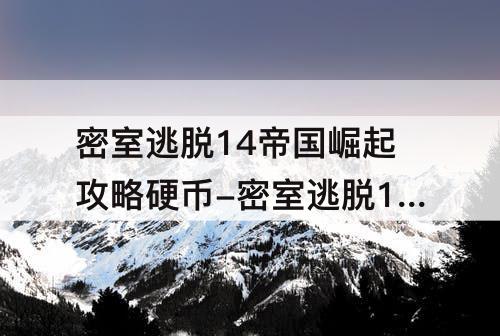 密室逃脱14帝国崛起攻略硬币-密室逃脱14帝国崛起攻略硬币攻略