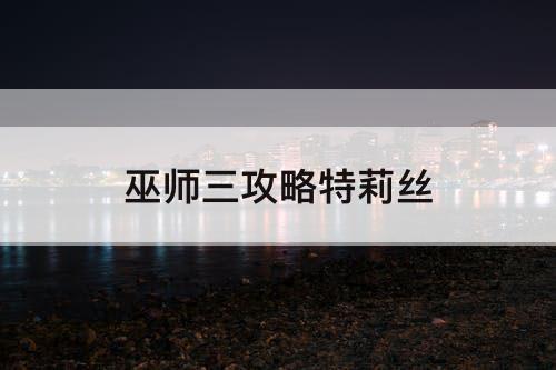 巫师三攻略特莉丝