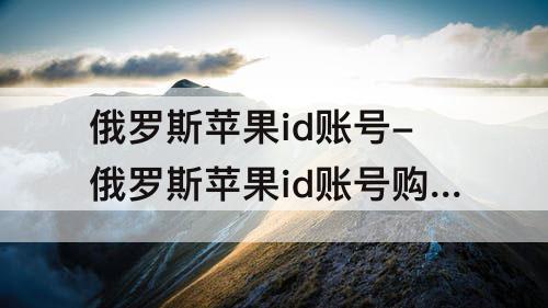 俄罗斯苹果id账号-俄罗斯苹果id账号购买