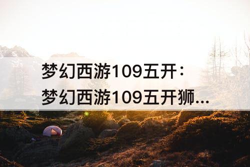 梦幻西游109五开：梦幻西游109五开狮驼岭