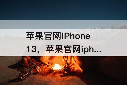 苹果官网iPhone13，苹果官网iphone13mini27号到