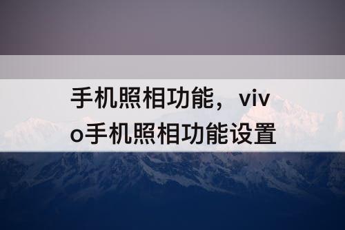 手机照相功能，vivo手机照相功能设置