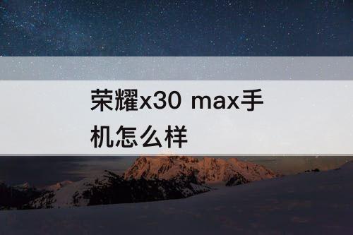 荣耀x30 max手机怎么样