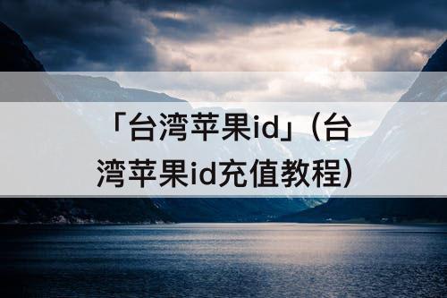 「台湾苹果id」(台湾苹果id充值教程)