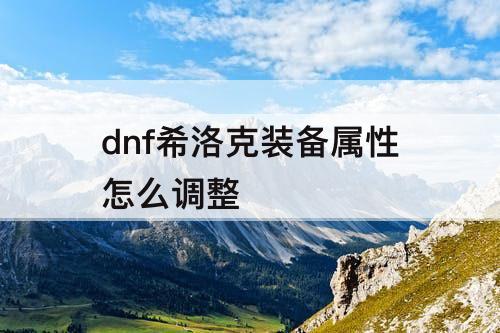 dnf希洛克装备属性怎么调整