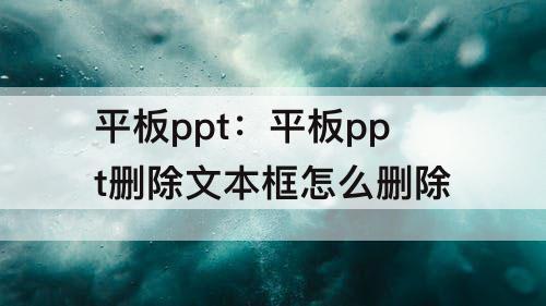 平板ppt：平板ppt删除文本框怎么删除