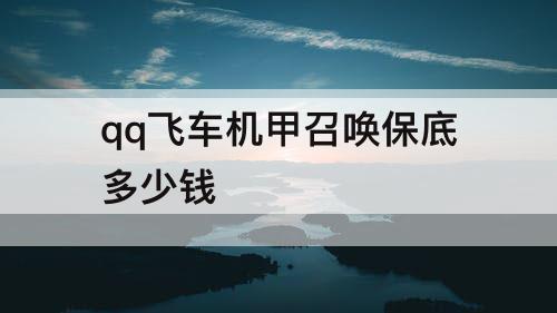 qq飞车机甲召唤保底多少钱