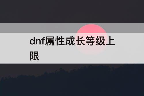 dnf属性成长等级上限