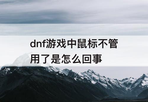 dnf游戏中鼠标不管用了是怎么回事