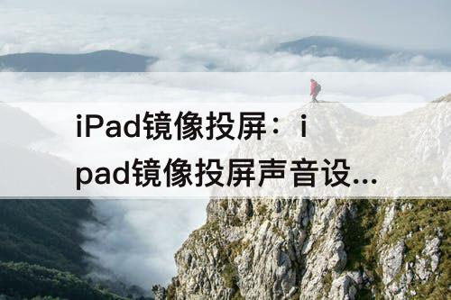 iPad镜像投屏：ipad镜像投屏声音设置