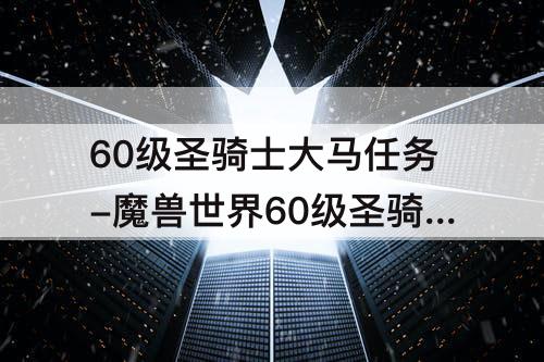 60级圣骑士大马任务-魔兽世界60级圣骑士大马任务