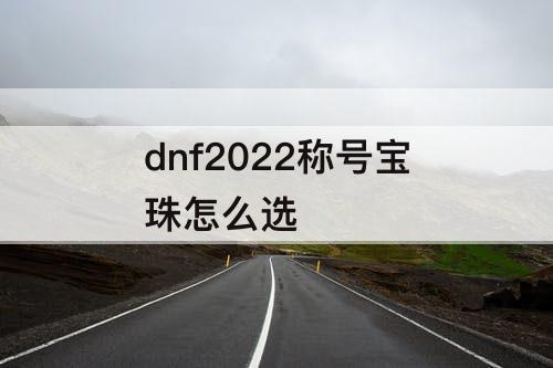 dnf2022称号宝珠怎么选