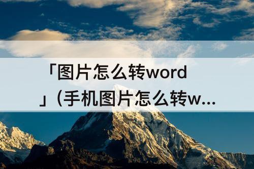 「图片怎么转word」(手机图片怎么转word)